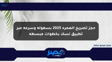 حجز تصريح العمرة 2025 بسهولة وسرعة عبر تطبيق نسك بخطوات مبسطة